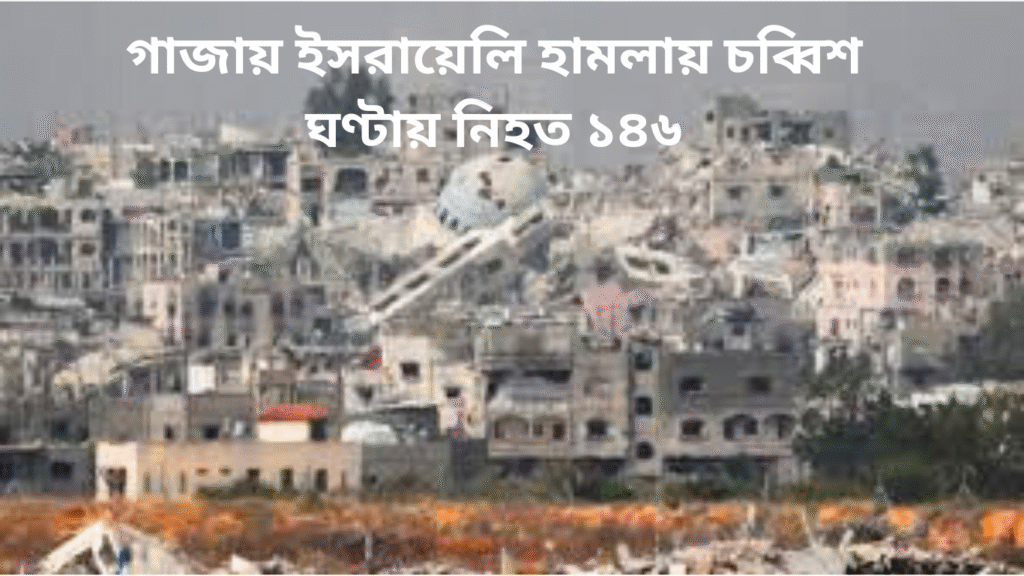 গাজায় ইসরায়েলি হামলায় চব্বিশ ঘণ্টায় নিহত ১৪৬