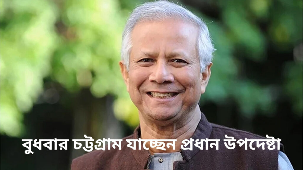 আজ বুধবার চট্টগ্রাম যাচ্ছেন প্রধান উপদেষ্টা